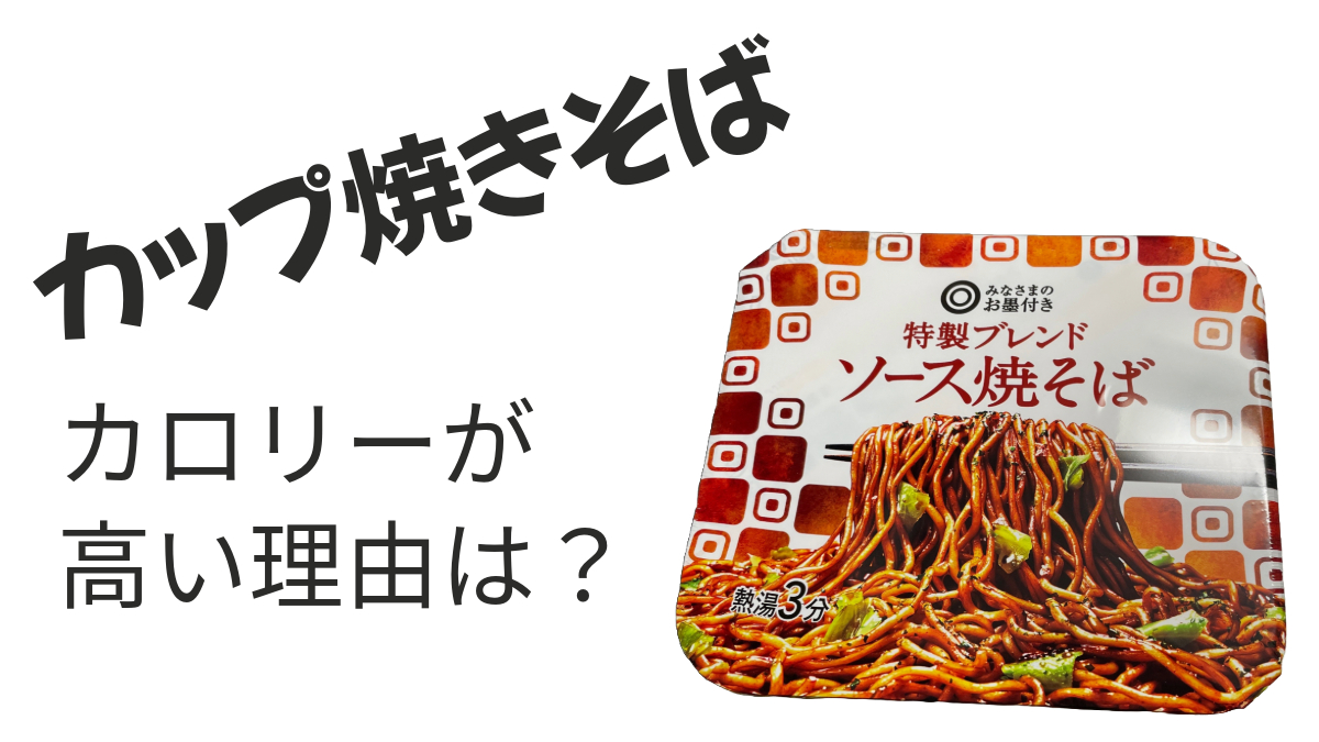 カップ焼きそばカロリーが高い理由は