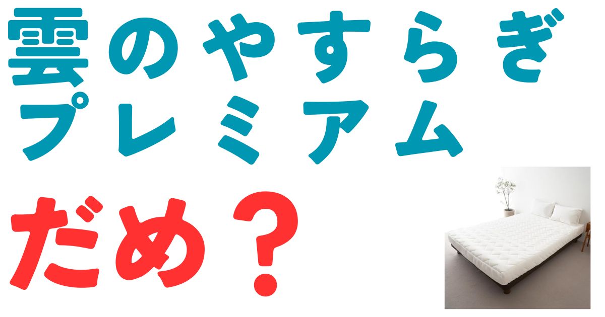 雲のやすらぎプレミアムだめ